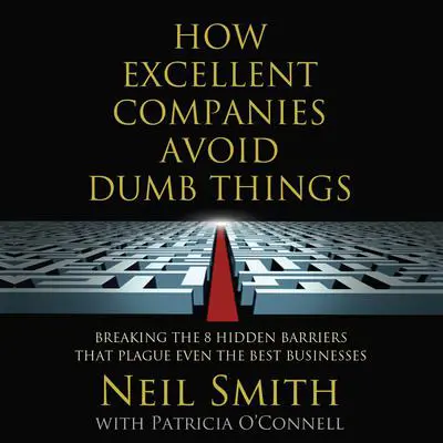 How Excellent Companies Avoid Dumb Things: Breaking the 8 Hidden Barriers that Plague Even the Best Businesses Audibook, by Neil Smith