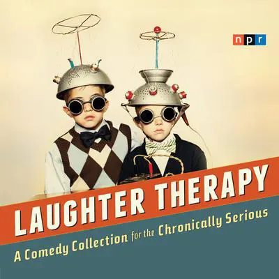 NPR Laughter Therapy: A Comedy Collection for the Chronically Serious Audibook, by NPR