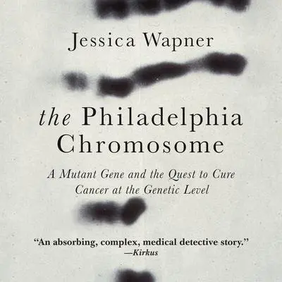 The Philadelphia Chromosome: A Mutant Gene and the Quest to Cure Cancer at the Genetic Level Audibook, by Jessica Wapner