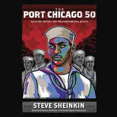 The Port Chicago 50: Disaster, Mutiny, and the Fight for Civil Rights Audibook, by Steve Sheinkin