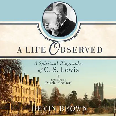 A Life Observed: A Spiritual Biography of C.S. Lewis Audibook, by Devin Brown