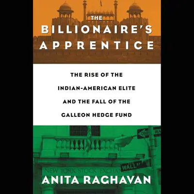 The Billionaire's Apprentice: The Rise of The Indian-American Elite and The Fall of The Galleon Hedge Fund Audibook, by Anita Raghavan