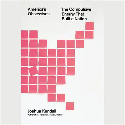 America's Obsessives: The Compulsive Energy That Built a Nation Audibook, by Joshua Kendall