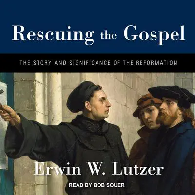 Rescuing the Gospel: The Story and Significance of the Reformation Audibook, by Erwin W. Lutzer