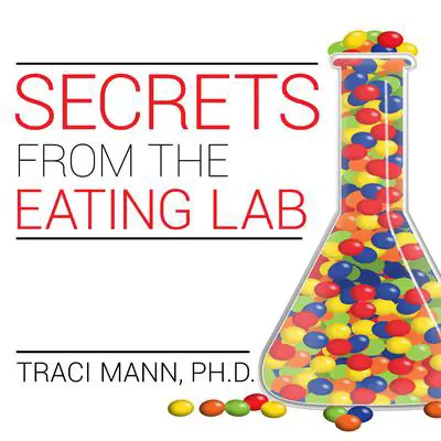 Secrets from the Eating Lab: The Science of Weight Loss, the Myth of Willpower, and Why You Should Never Diet Again Audibook, by Traci Mann