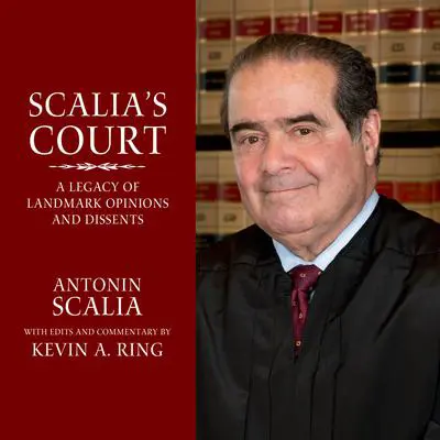 Scalia's Court: A Legacy of Landmark Opinions and Dissents Audibook, by Kevin A. Ring