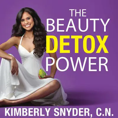 The Beauty Detox Power: Nourish Your Mind and Body for Weight Loss and Discover True Joy Audibook, by Kimberly Snyder