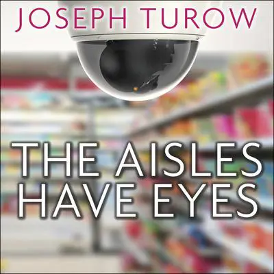 The Aisles Have Eyes: How Retailers Track Your Shopping, Strip Your Privacy, and Define Your Power Audibook, by Joseph Turow