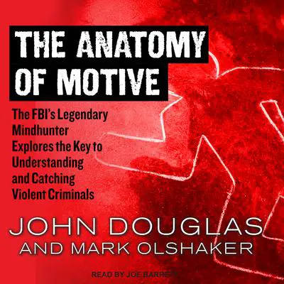 The Anatomy of Motive: The FBI’s Legendary Mindhunter Explores the Key to Understanding and Catching Violent Criminals Audibook, by John E. Douglas