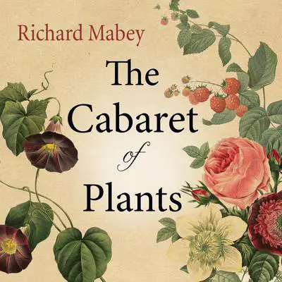 The Cabaret of Plants: Forty Thousand Years of Plant Life and the Human Imagination Audibook, by Richard Mabey