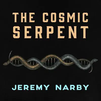The Cosmic Serpent: DNA and the Origins of Knowledge Audibook, by Jeremy Narby