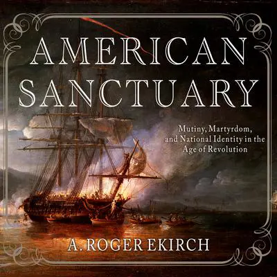 American Sanctuary: Mutiny, Martyrdom, and National Identity in the Age of Revolution Audibook, by A. Roger Ekirch