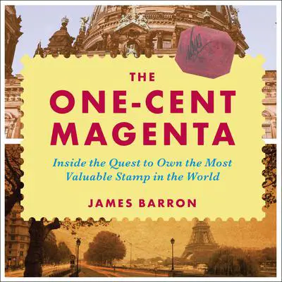The One-Cent Magenta: Inside the Quest to Own the Most Valuable Stamp in the World Audibook, by James Barron