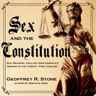 Sex and the Constitution: Sex, Religion, and Law from America's Origins to the Twenty-First Century Audibook, by Geoffrey R. Stone