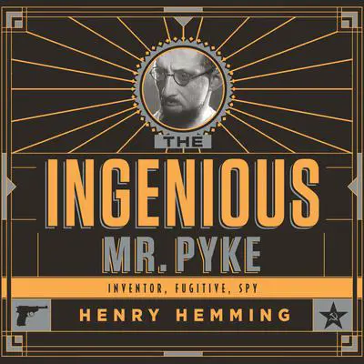 The Ingenious Mr. Pyke: Inventor, Fugitive, Spy Audibook, by Henry Hemming