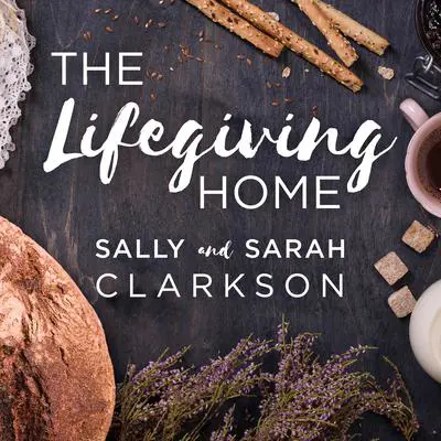 The Lifegiving Home: Creating a Place of Belonging and Becoming Audibook, by Sally Clarkson
