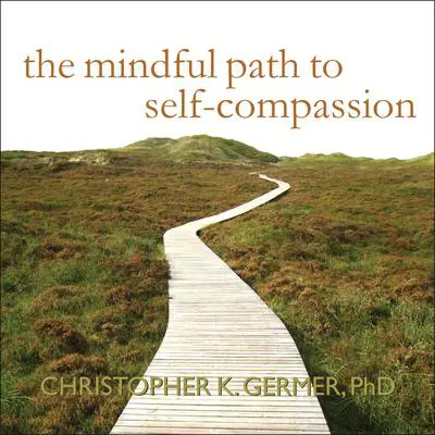 The Mindful Path to Self-Compassion: Freeing Yourself from Destructive Thoughts and Emotions Audibook, by Christopher K. Germer