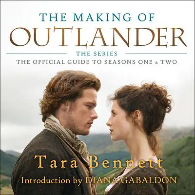 The Making of Outlander: The Series: The Official Guide to Seasons One & Two Audibook, by Tara Bennett