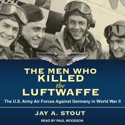 The Men Who Killed the Luftwaffe: The U.S. Army Air Forces Against Germany in World War II Audibook, by Jay A. Stout