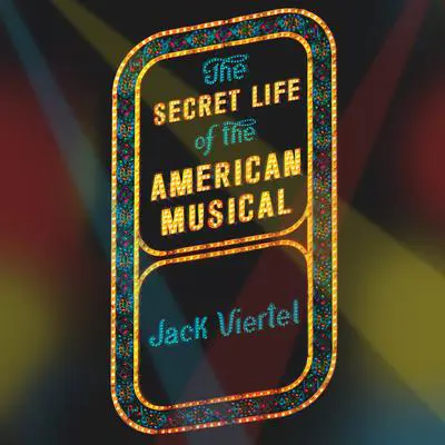 The Secret Life of the American Musical: How Broadway Shows Are Built Audibook, by Jack Viertel