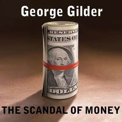 The Scandal of Money: Why Wall Street Recovers but the Economy Never Does Audibook, by George Gilder