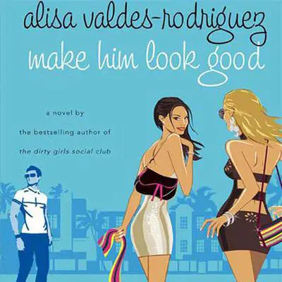 Make Him Look Good: A Novel Audibook, by Alisa Valdes-Rodríguez