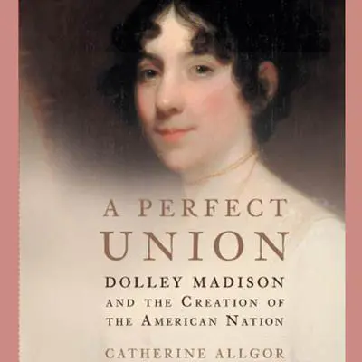 A Perfect Union: Dolley Madison and the Creation of the American Nation Audibook, by Catherine Allgor