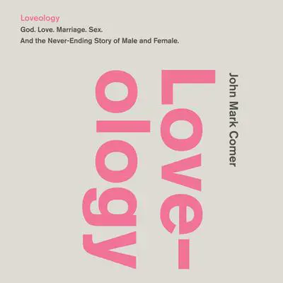 Loveology: God.  Love.  Marriage. Sex. And the Never-Ending Story of Male and Female. Audibook, by John Mark Comer
