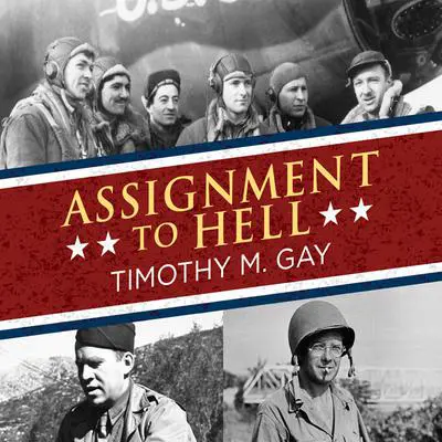 Assignment to Hell: The War Against Nazi Germany with Correspondents Walter Cronkite, Andy Rooney, A.J. Liebling, Homer Bigart, and Hal Boyle Audibook, by Timothy M. Gay