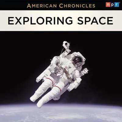 NPR American Chronicles: Exploring Space Audibook, by NPR