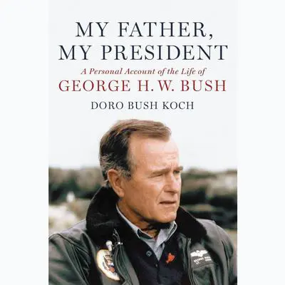 My Father, My President: A Personal Account of the Life of George H. W. Bush Audibook, by Doro Bush Koch