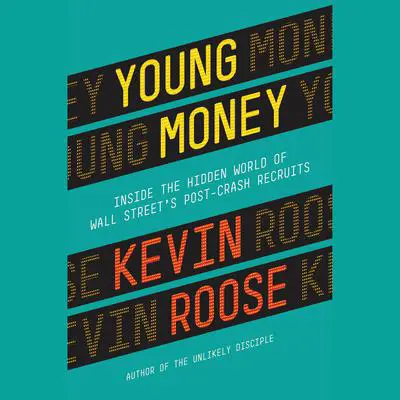 Young Money: Inside the Hidden World of Wall Street's Post-Crash Recruits Audibook, by Kevin Roose