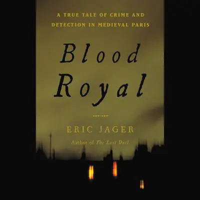 Blood Royal: A True Tale of Crime and Detection in Medieval Paris Audibook, by Eric Jager