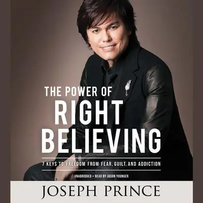 The Power of Right Believing: 7 Keys to Freedom from Fear,  Guilt, and Addiction Audibook, by Joseph Prince
