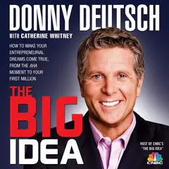 The Big Idea: How to Make Your Entrepreneurial Dreams Come True, From the Aha Moment to Your First Million Audibook, by Donny Deutsch