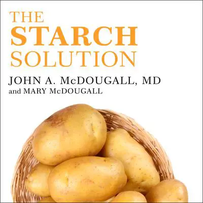The Starch Solution: Eat the Foods You Love, Regain Your Health, and Lose the Weight for Good! Audibook, by John McDougall