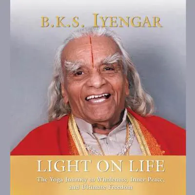 Light on Life: The Yoga Way to Wholeness, Inner Peace, and Ultimate Freedom Audibook, by B.K.S. Iyengar