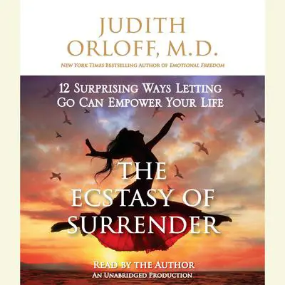 The Ecstasy of Surrender: 12 Surprising Ways Letting Go Can Empower Your Life Audibook, by Judith Orloff