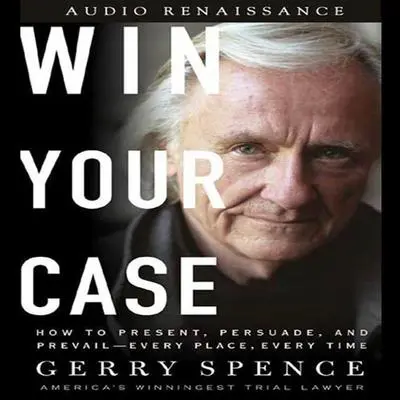 Win Your Case: How to Present, Persuade, and Prevail--Every Place, Every Time Audibook, by Gerry Spence