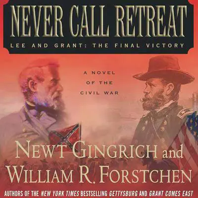 Never Call Retreat: Lee and Grant: The Final Victory: A Novel of the Civil War Audibook, by Newt Gingrich