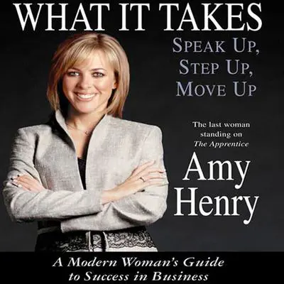 What It Takes: Speak Up, Step Up, Move Up: A Modern Woman's Guide to Success in Business Audibook, by Amy Henry