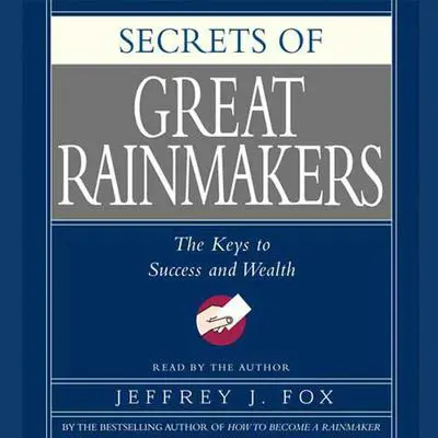Secrets of the Great Rainmakers: Proven Techniques from the Business Pros Audibook, by Jeffrey J. Fox