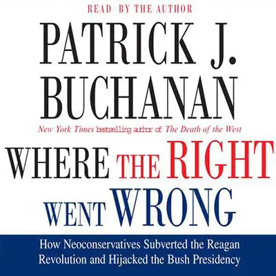 Where the Right Went Wrong: How Neoconservatives Subverted the Reagan Revolution and Hijacked the Bush Presidency Audibook, by Patrick J. Buchanan