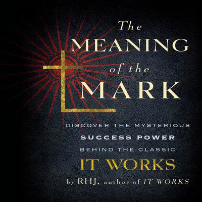 The Meaning the Mark: Discover the Mysterious Success Power Behind the Classic It Works Audibook, by R. H. J.