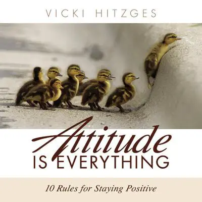 Attitude is Everything: Ten Rules For Staying Positive Audibook, by Vicki Hitzges