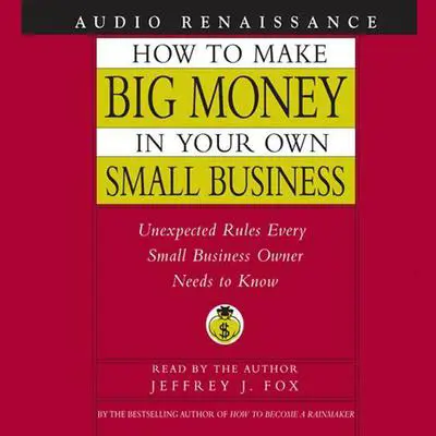 How to Make Big Money In Your Own Small Business: Unexpected Rules Every Small Business Owner Needs to Know Audibook, by Jeffrey J. Fox