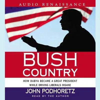 Bush Country: How Dubya Became a Great President While Driving Liberals Insane Audibook, by John Podhoretz