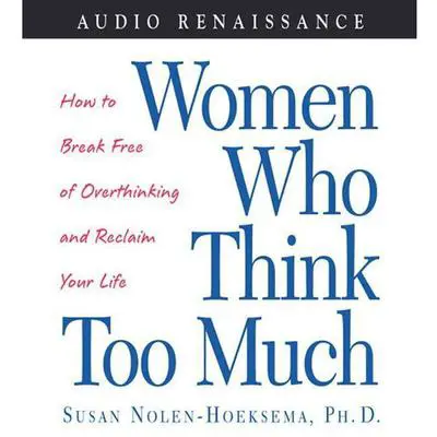 Women Who Think Too Much: How to Break Free of Overthinking and Reclaim Your Life Audibook, by Susan Nolen-Hoeksema