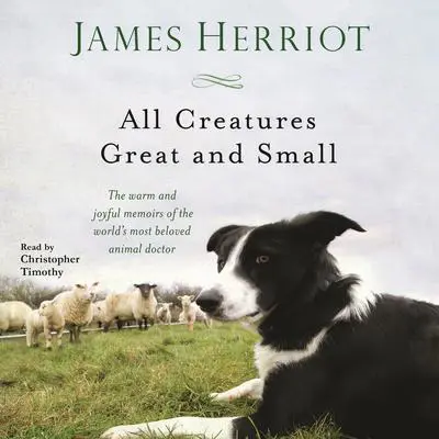 All Creatures Great and Small: The Warm and Joyful Memoirs of the World's Most Beloved Animal Doctor Audibook, by James Herriot