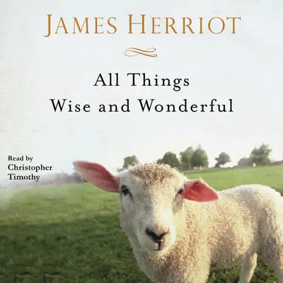 All Things Wise and Wonderful: The Warm and Joyful Memoirs of the World's Most Beloved Animal Doctor Audibook, by James Herriot